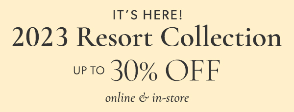 2023 Resort Collection up to 30% off