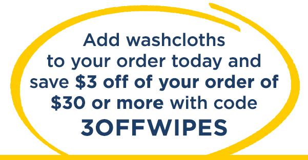 Add washcloths to your order today and save $ off of your order of $30 or more with code: 3OFFWIPES