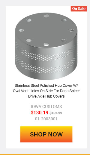Stainless Steel Polished Hub Cover W/ Oval Vent Holes On Side For Dana Spicer Drive Axle Hub Covers Now: $130.19 Was: $152.99 01-2003001