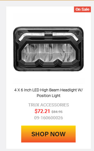 4 X 6 Inch LED High Beam Headlight W/ Position Light Now: $72.21 Was: $84.95  09-160600026