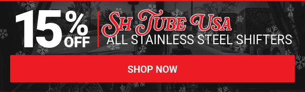 15% OFF All Stainless Steel SH Tube Shifters!