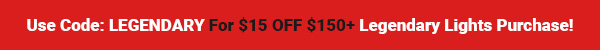 Use Coupon Code: LEGENDARY For $15 OFF $150+ Legendary Lights Purchase!