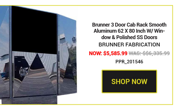 Brunner 3 Door Cab Rack Smooth Aluminum 62 X 80 Inch W/ Window & Polished SS Doors Now: $5,585.99 Was: $6,335.99 SKU:PPR_201546