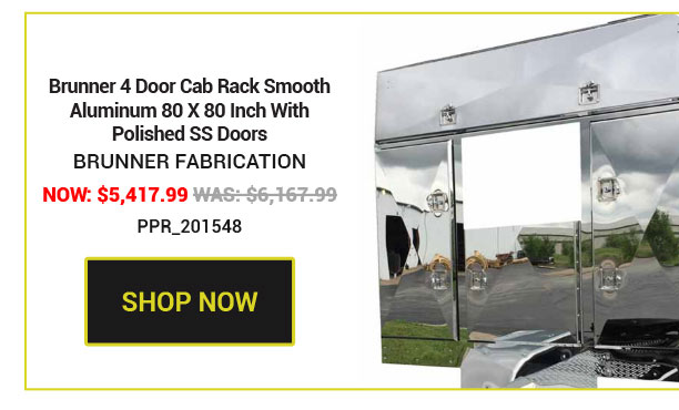Brunner 4 Door Cab Rack Smooth Aluminum 80 X 80 Inch With Polished SS Doors Now: $5,417.99 Was: $6,167.99 SKU:09-021300008