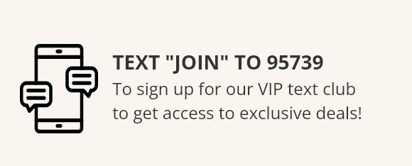 TEXT "JOIN" TO 95739 - To sign up for our VIP text club to getaccess to exclusive deals!