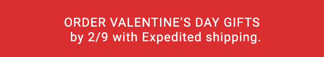 ORDER VALENTINE'S DAY GIFTS by 29 with Expedited shipping. 