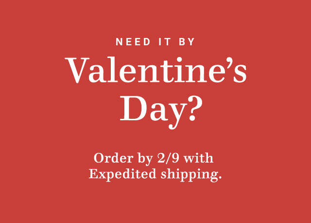 Valentines Day? Order by 29 with Expedited shipping. 