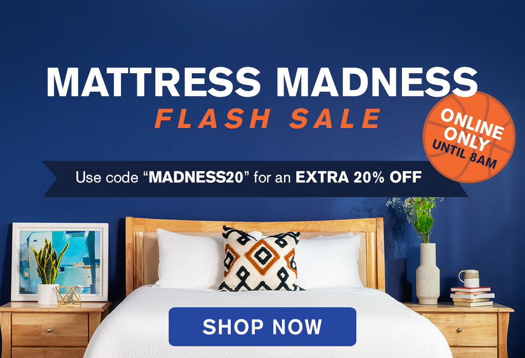 MATTRESS MADNESS FLASH SALE | ONLINE ONLY UNTIL 8AM | Use code 'MADNESS20' for an EXTRA 20% OFF | SHOP NOW