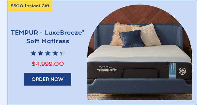 $300 Instant Gift | TEMPUR - LuxeBreeze Soft Mattress | $4,999.00 | ORDER NOW