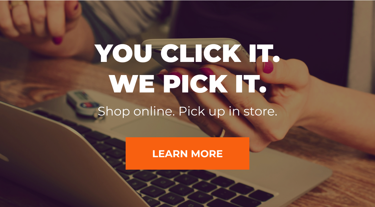 You click it. We pick it. Shop online. Pick up in store. Learn More