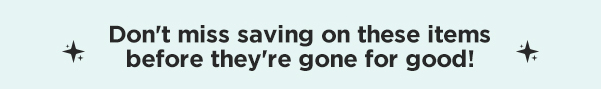 Don't Miss Saving On These Items Before They're Gone For Good!