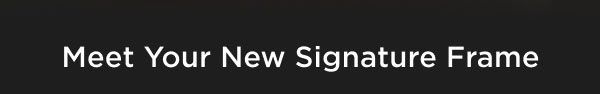 Meet Your New Signature Frame