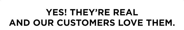 Yes! They’re Real And Our Customers Love Them.