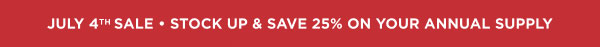 July 4th Sale • Stock Up & Save 25% On Your Annual Supply