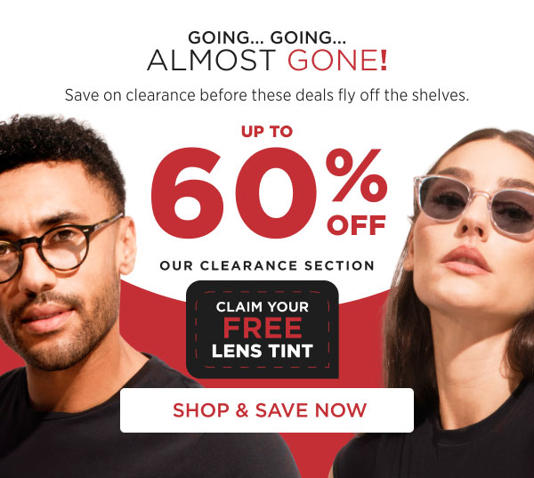 Going... Going...almost Gone! Up To 60% Off Our Clearance Section - Claim Your Free Lens Tint |  Shop & Save Now
