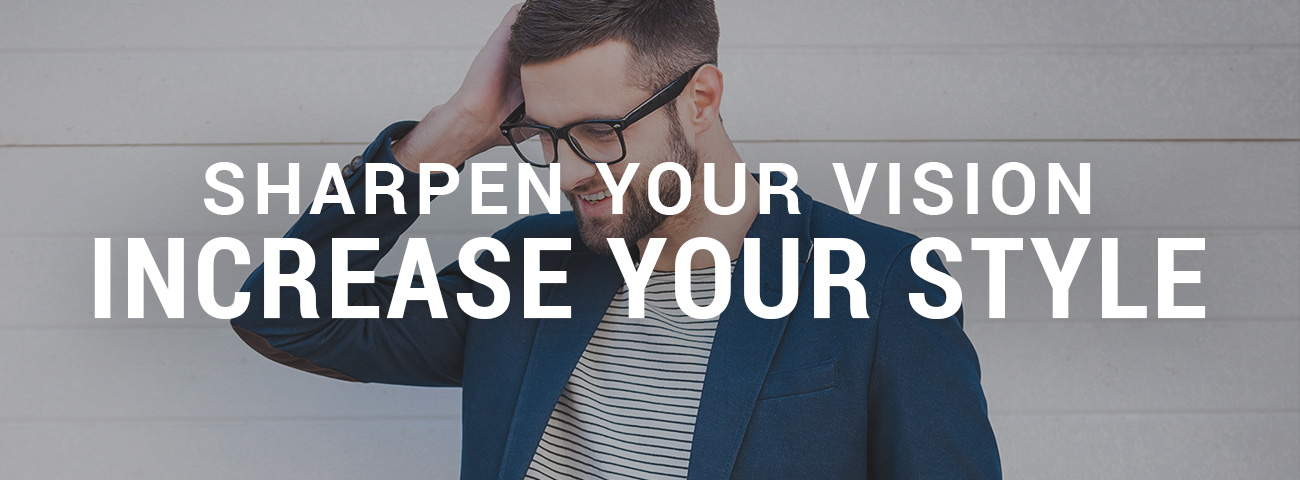 Sharpen your vision. Increase your style.