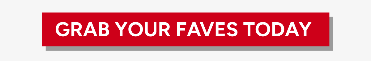 Grab Your Faves Today