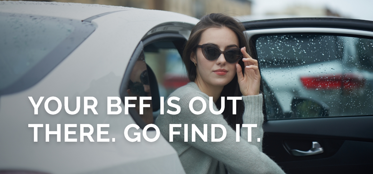 Your BFF is out there. GO find it.