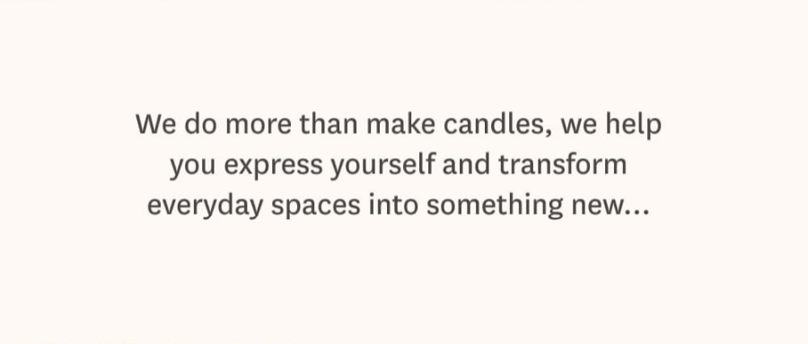 We do more than make candles, we help you express yourself and transform everyday spaces into something new…