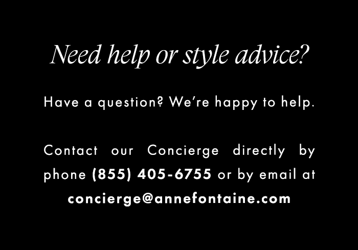 Need help or style advice? Have a question? We're happy to help. Contact our Concierge directly by phone (855) 405-6755 or by email at concierge@annefontaine.com