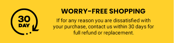 If for any reason you are dissatisfied with your purchase, contact us within 30 days for full refund or replacement.