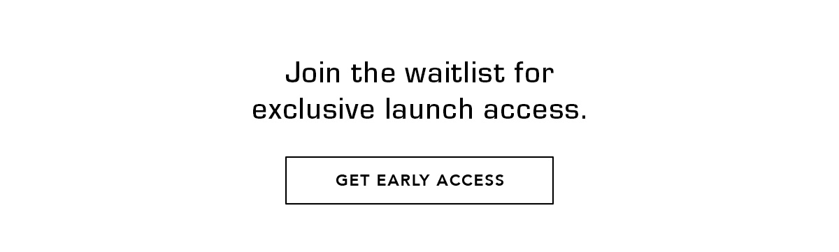 Join the Waitlist of Exclusive Launch Access