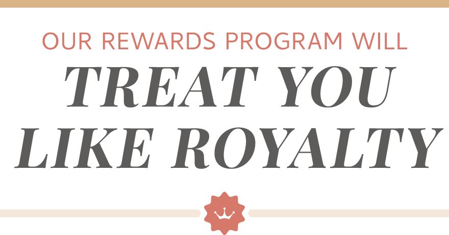 Our rewards program will treat you like royalty
