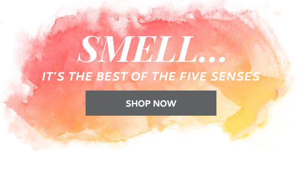 SMELL...IT'S THE BEST OF THE FIVE SENSES