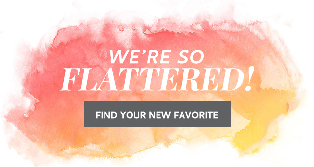 WE'RE SO FLATTERED!
