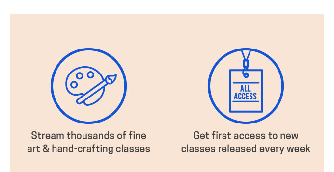 Stream thousands of fine art & hand-crafting classes. Get first access to new classes released every day.