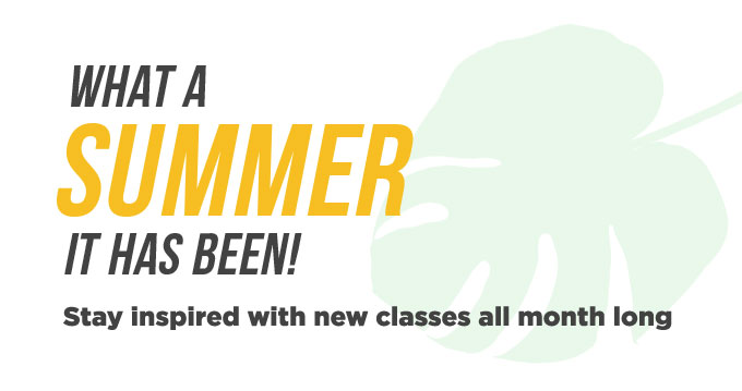 What a summer it’s been! Stay inspired with new classes all month long