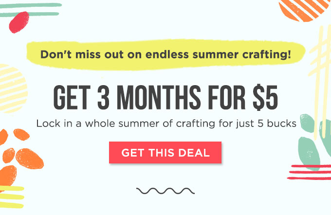 Don't miss out on endless summer crafting! Get 3 Months for $5