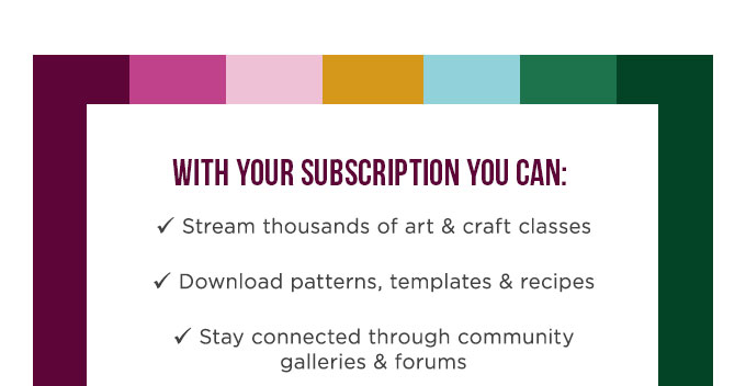 With your subscription you can: Stream thousands of art & craft classes. Get first access to new classes released every day. Download patterns, templates and recipes. Stay connected through community galleries and forums. Earn reward points every month with Craft Squad Rewards
