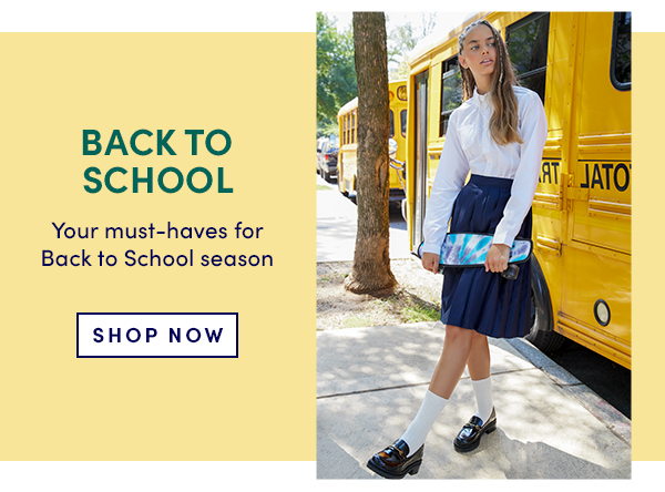 BACKTO SCHOOL Your must-haves for Back o School season SHOP NOW 