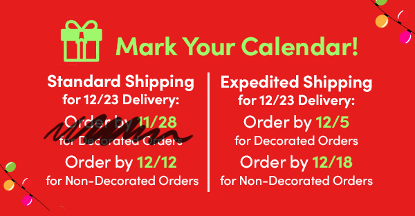 m Mark Your Calendar! ; RICLE TG ISV T I 9 CEE T C R T for 1223 Delivery: for1223 Delivery: for Decorated Orders Order by 1212 Order by 1218 or Non-Decorated Orders for Non-Decorated Orders 