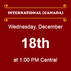 International (Canada): Wednesday, December 18th, at 1:00 pm Central