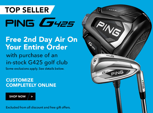 TOP SELLER PING 5 Free 2nd Day Air On Your Entire Order with purchase of an in-stock G425 golf club Some exclusions apply. See details below. CUSTOMIZE COMPLETELY ONLINE Excluded from all discount and free gif offers. 