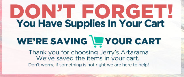 You left some art supplies in your cart! - Jerry's Artarama