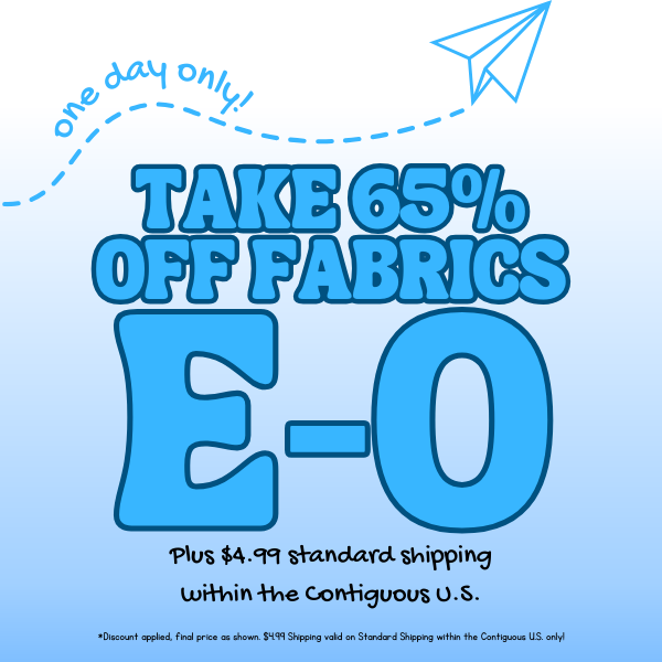 65% OFF FABRICS E-O + 4.99 STANDARD SHIPPING - 1 DAY ONLY!