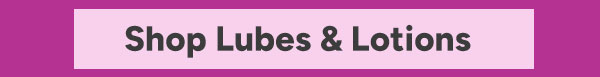 Shop Lubes & Lotions