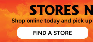 STORES NOW OPEN - Find a Store
