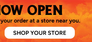 STORES NOW OPEN - Shop Your Store