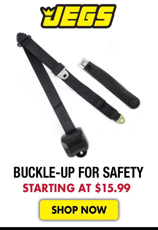 JEGS Buckle-Up for Safety - Starting at $15.99