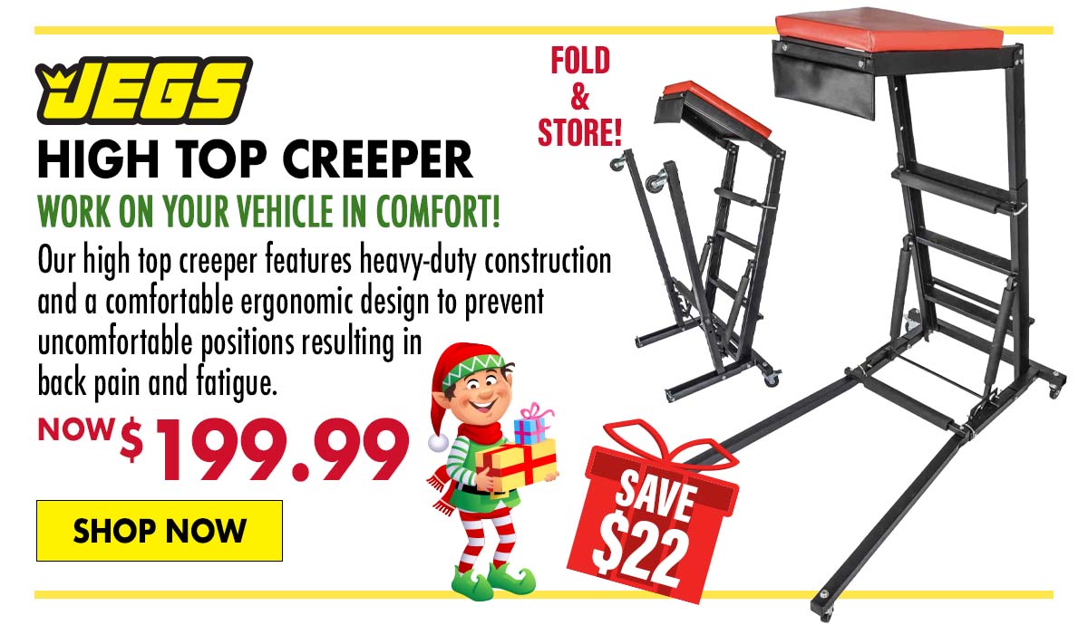 JEGS High Top Creeper - Now $199.99 SAVE $22