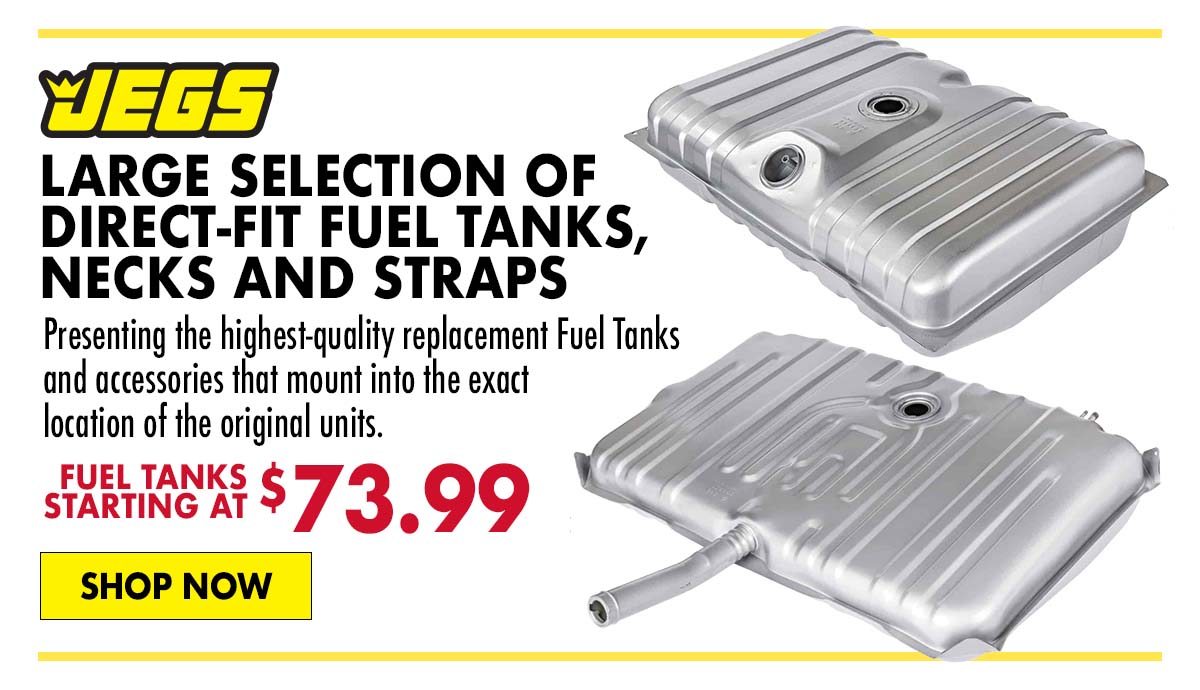 JEGS Large Selection of Direct-Fit Fuel Tanks, Necks and Straps - Fuel Tanks Starting at $73.99