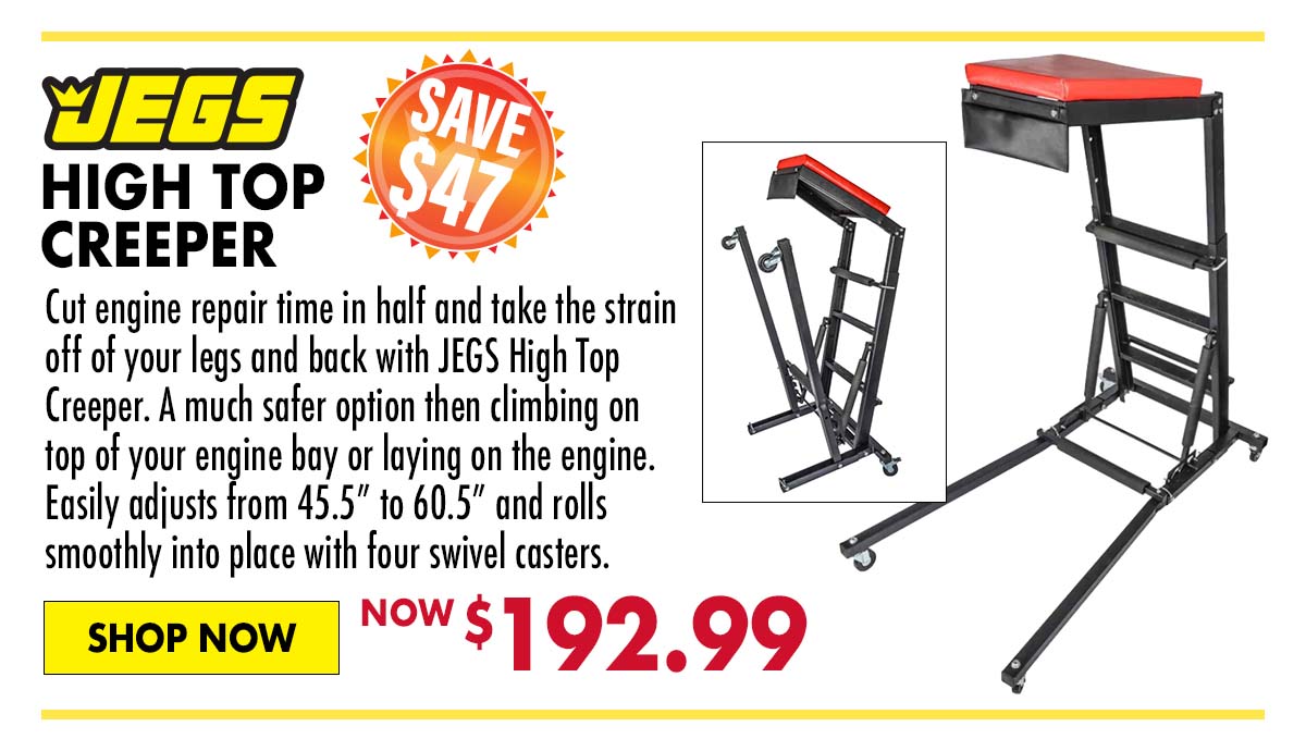 JEGS High Top Creeper - Now $192.99 SAVE $47