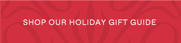 SHOP THE HOLIDAY GIFT GUIDE