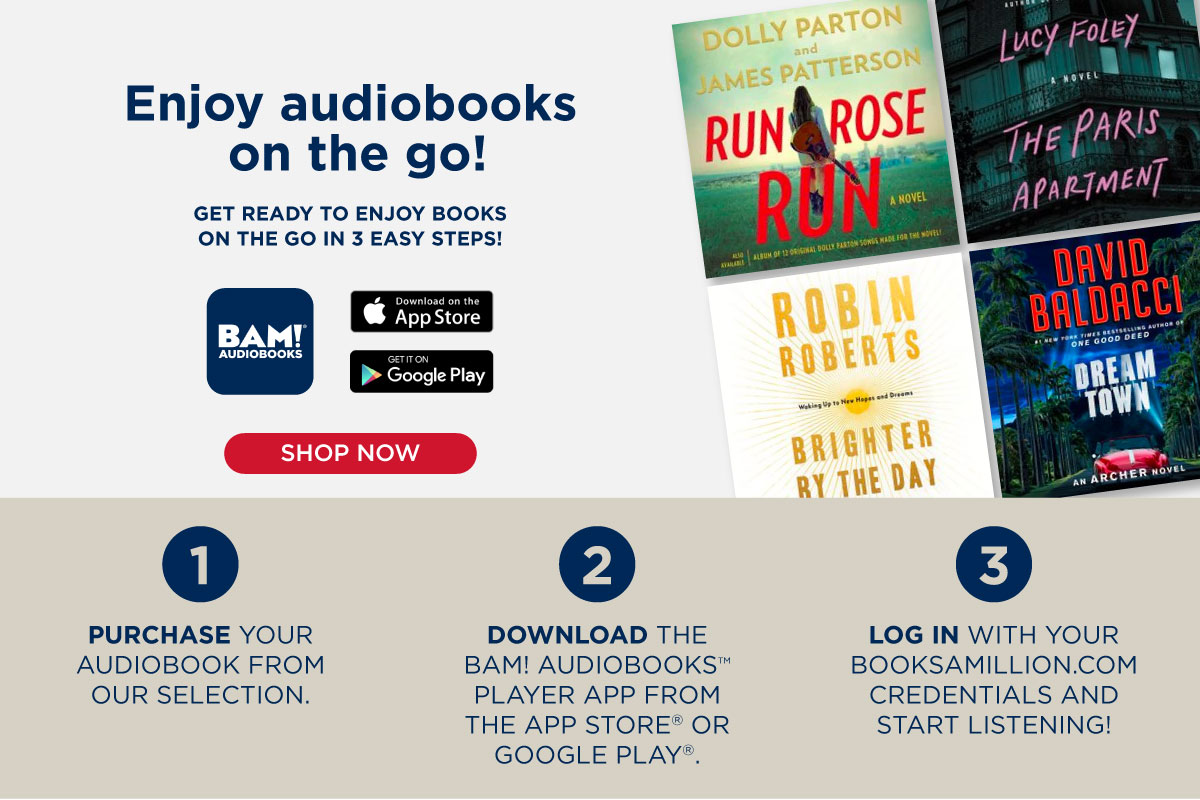 Enjoy audiobooks on the go! GET READY TO ENJOY BOOKS ON THE GO IN 3 EASY STEPS! et SHOP NOW PURCHASE YOUR AUDIOBOOK FROM OUR SELECTION. 0 DOWNLOAD THE BAM! AUDIOBOOKS PLAYER APP FROM THE APP STORE OR GOOGLE PLAY". BAMES P RUNROSE " BOLLY PA RTON ATTERSON N Shis i mem phin, RY THE DAY L R R LOG IN WITH YOUR BOOKSAMILLION.COM CREDENTIALS AND START LISTENING! 