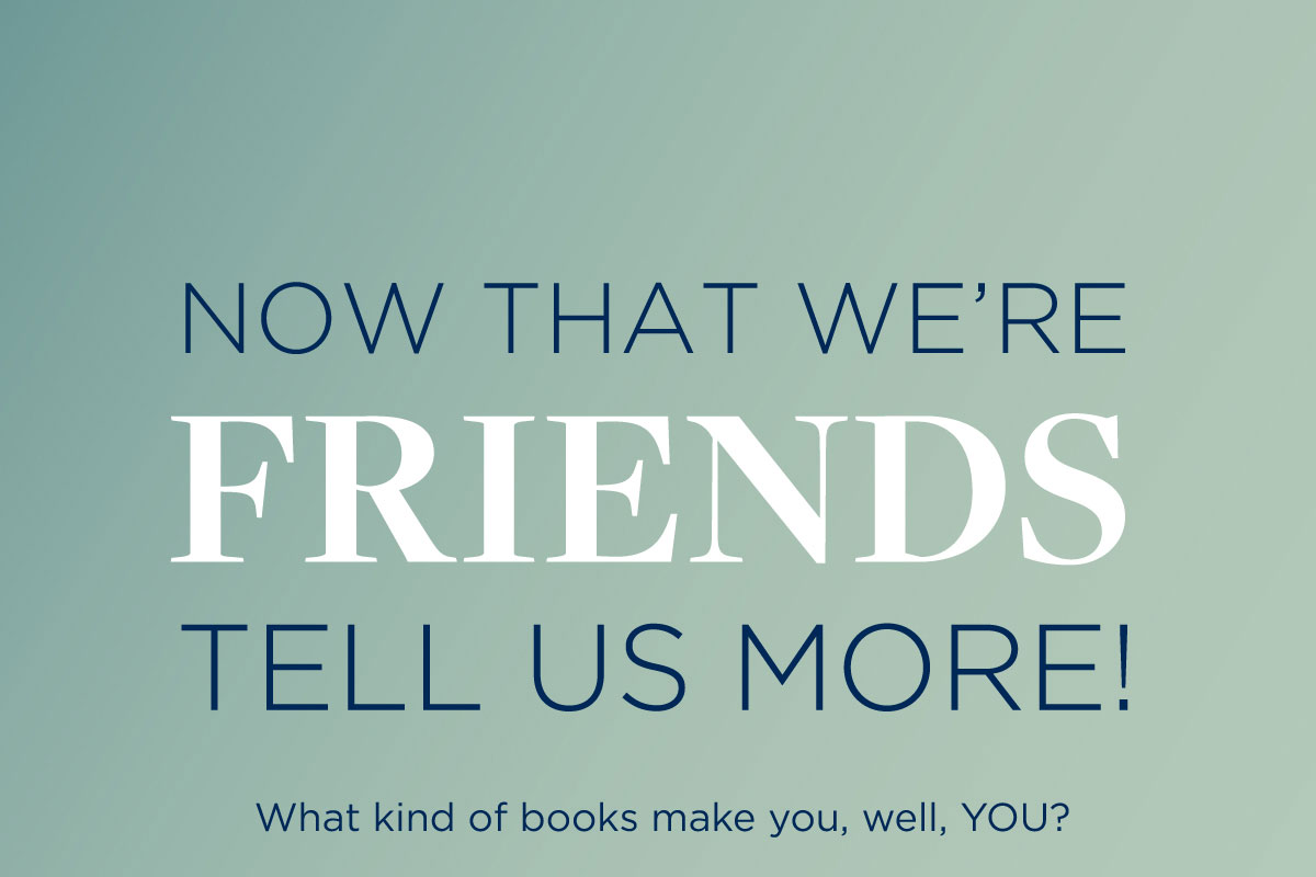 Now that we're friends, tell us more!