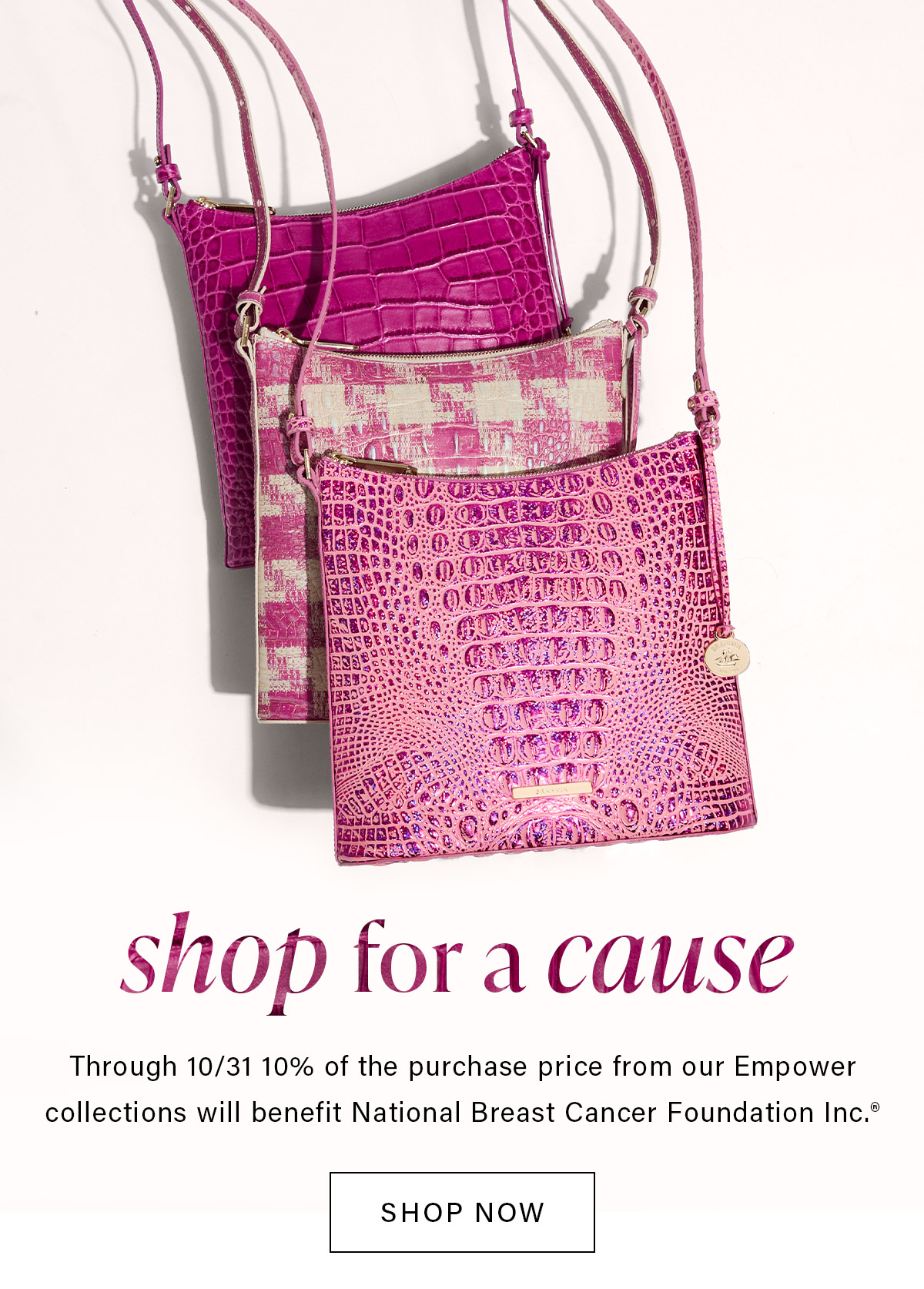 shop for a cause Through 10/31 10% of the purchase price from our Empower collections will benefit National Breast Cancer Foundation Inc. SHOP NOW